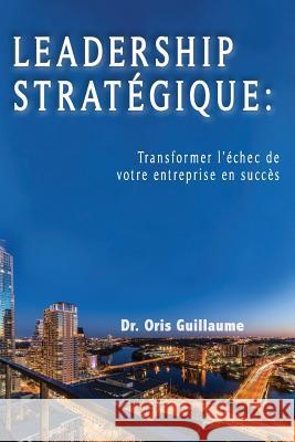 Leadership Strategique: Transformer l'échec de votre entreprise en succes Guillaume, Oris 9781973808480 Createspace Independent Publishing Platform - książka
