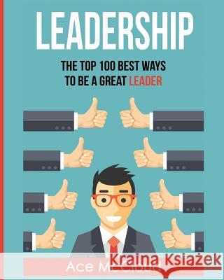 Leadership: The Top 100 Best Ways To Be A Great Leader Ace McCloud 9781640481022 Pro Mastery Publishing - książka