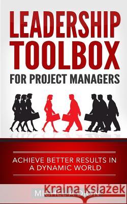 Leadership Toolbox for Project Managers: Achieve better results in a dynamic world Dion, Michel a. 9780994056511 Michel a Dion - książka