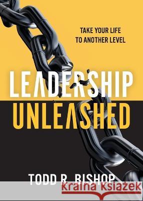 Leadership Unleashed: Take Your Life to Another Level Todd R. Bishop 9781959095736 Avail - książka