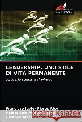 Leadership, Uno Stile Di Vita Permanente Francisco Javier Flores Rico, Héctor Luis Medina López, Gustavo Álvarez Mendoza 9786203333299 Edizioni Sapienza - książka