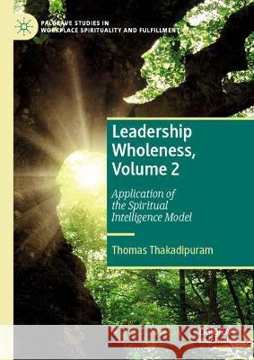 Leadership Wholeness, Volume 2: Application of the Spiritual Intelligence Model Thomas Thakadipuram 9783031289668 Palgrave MacMillan - książka