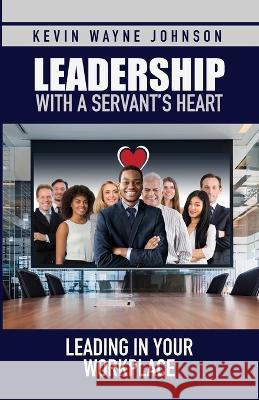 Leadership with a Servant's Heart: Leading in Your Workplace Kevin Wayne Johnson Daphne Parsekian  9780988303867 Writing for the Lord Ministeries - książka