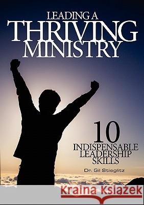 Leading a Thriving Ministry: 10 Indispensable Leadership Skills Dr Gil Stieglitz 9780983195849 Principles to Live by - książka