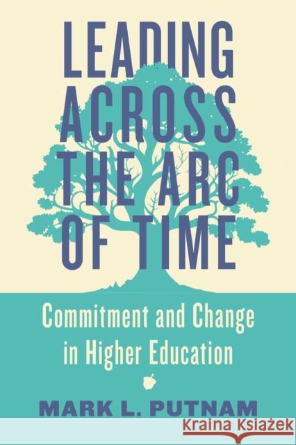 Leading Across the Arc of Time: Commitment and Change in Higher Education Mark L. Putnam 9781421450735 Johns Hopkins University Press - książka