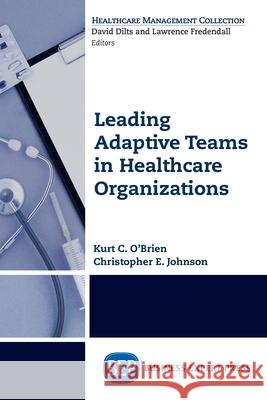 Leading Adaptive Teams in Healthcare Organizations Kurt C. O'Brien Christopher E. Johnson 9781631571725 Business Expert Press - książka