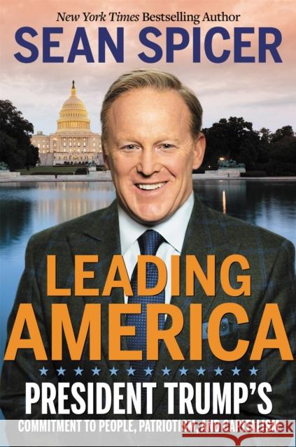 Leading America: President Trump's Commitment to People, Patriotism, and Capitalism Sean Spicer 9781546059448 Little, Brown & Company - książka