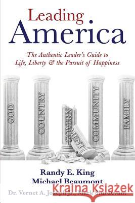 Leading America: The Authentic Leader's Guide to Life, Liberty & the Pursuit of Happiness Randy E. King Michael Beaumont Dr Vernet a. Josep 9781512390193 Createspace - książka