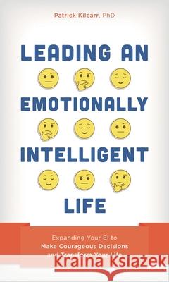 Leading an Emotionally Intelligent Life: Expanding Your EI to Make Courageous Decisions and Transform Your Life Patrick Kilcarr 9781538143742 Rowman & Littlefield - książka