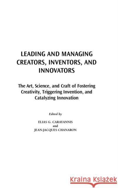 Leading and Managing Creators, Inventors, and Innovators: The Art, Science, and Craft of Fostering Creativity, Triggering Invention, and Catalyzing In Carayannis, Elias G. 9781567204858 Praeger Publishers - książka