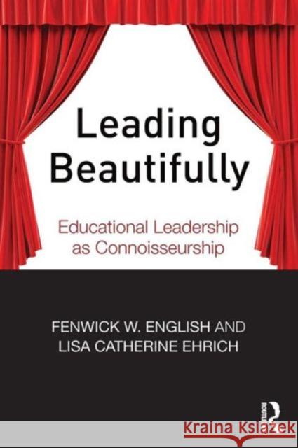 Leading Beautifully: Educational Leadership as Connoisseurship Fenwick W. English Lisa Catherine Ehrich 9781138016798 Routledge - książka