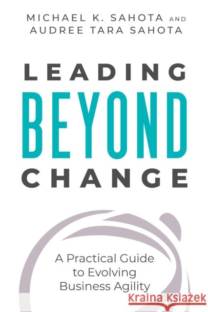 Leading Beyond Change: A Practical Guide to Evolving Business Agility Audree Tara Sahota 9781523093465 Berrett-Koehler Publishers - książka