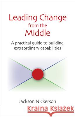 Leading Change from the Middle: A Practical Guide to Building Extraordinary Capabilities Nickerson, Jackson 9780815725220 Brookings Institution Press - książka
