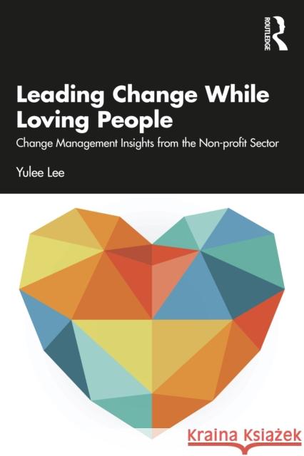 Leading Change While Loving People: Change Management Insights from the Non-Profit Sector Lee, Yulee 9781032223490 Taylor & Francis Ltd - książka