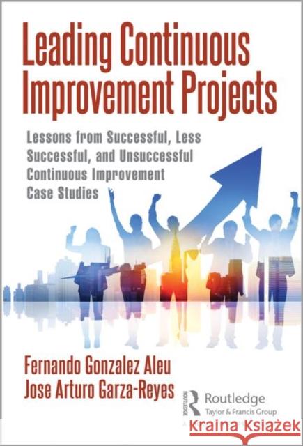 Leading Continuous Improvement Projects: Lessons from Successful, Less Successful, and Unsuccessful Continuous Improvement Case Studies Fernando Gonzalez Aleu Jose Arturo Garza-Reyes 9780367271671 Productivity Press - książka