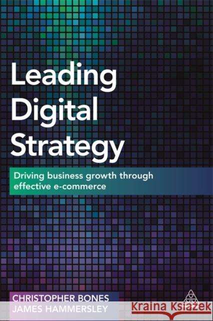 Leading Digital Strategy: Driving Business Growth Through Effective E-Commerce Christopher Bones (Henley Business Schoo James Hammersley  9780749479077 Kogan Page - książka