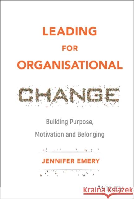 Leading for Organisational Change: Building Purpose, Motivation and Belonging Emery, Jennifer 9781119517962  - książka