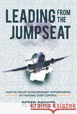 Leading From The Jumpseat: How to Create Extraordinary Opportunities by Handing Over Control Peter Docker 9781739924034 Why Not Press - książka