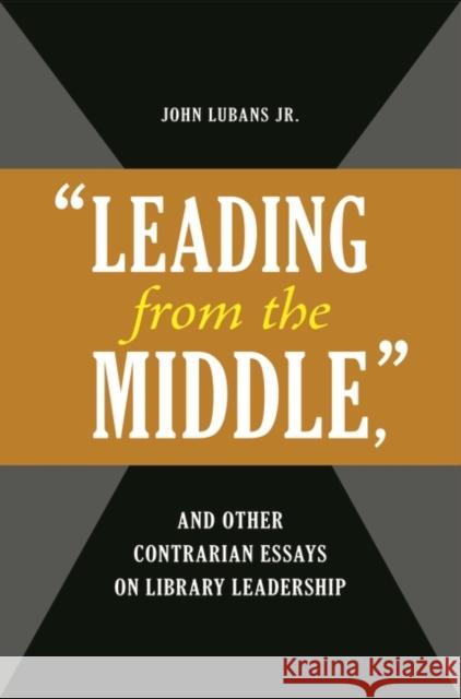 Leading from the Middle, and Other Contrarian Essays on Library Leadership Lubans, John 9781598845778 Libraries Unlimited - książka