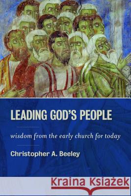 Leading God's People: Wisdom from the Early Church for Today Christopher A. Beeley 9780802867001 William B. Eerdmans Publishing Company - książka