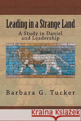 Leading in a Strange Land: A Study in Daniel and Leadership Dr Barbara G. Tucker 9781978081352 Createspace Independent Publishing Platform - książka