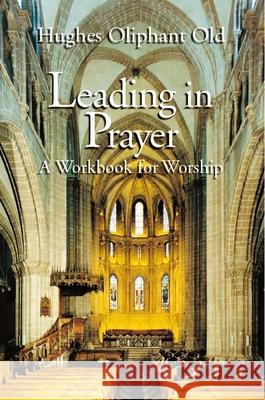 Leading in Prayer: A Workbook for Worship Old, Hughes Oliphant 9780802808219 Wm. B. Eerdmans Publishing Company - książka