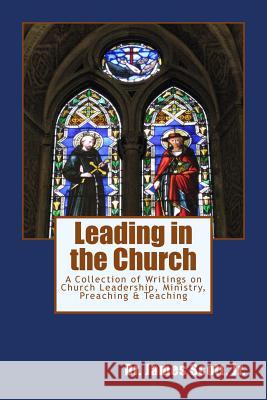 Leading in the Church: A Collection of Writings on Church Leadership, Ministry, Preaching & Teaching Dr James Scot 9781544970011 Createspace Independent Publishing Platform - książka