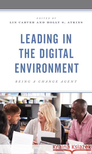 Leading in the Digital Environment: Being a Change Agent Lin Carver Holly S. Atkins 9781475859232 Rowman & Littlefield Publishers - książka