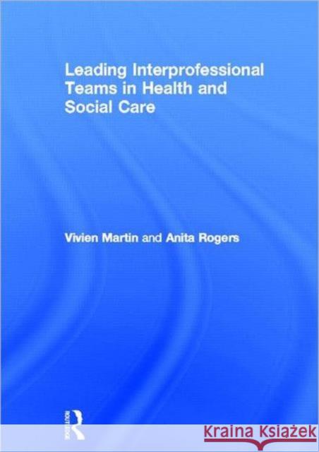 Leading Interprofessional Teams in Health and Social Care Vivien Martin Anita Rogers 9780415307932 Routledge - książka