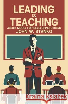 Leading is Teaching: Jesus' Model for Developing Others John Stanko 9781633603431 Urban Press - książka