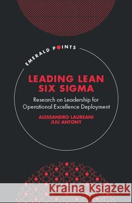 Leading Lean Six Sigma: Research on Leadership for Operational Excellence Deployment Alessandro Laureani (Independent Lean Six Sigma Scholar, Ireland), Jiju Antony (Heriot-Watt University, UK) 9781800710658 Emerald Publishing Limited - książka