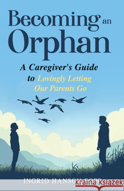 Leading Magnanimously: A Caregiver's Guide to Lovingly Letting Our Parents Go Ingrid Hanson-Popp 9781636986593 Morgan James Publishing - książka