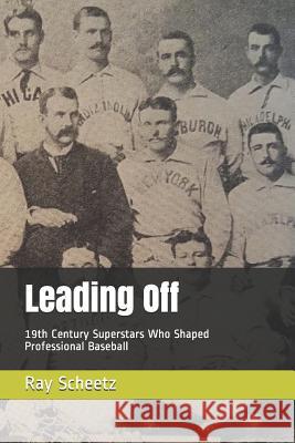 Leading Off: 19th Century Superstars Who Shaped Professional Baseball Ray Scheetz 9781078485807 Independently Published - książka