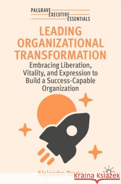 Leading Organizational Transformation: Embracing Liberation, Vitality, and Expression to Build a Success-Capable Organization Alejandro Reyes 9783031897627 Palgrave MacMillan - książka