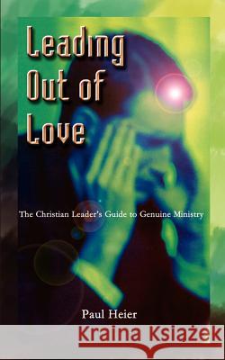 Leading Out of Love: A Christian Leader's Guide to Genuine Ministry to Genuine Ministry Heier, Paul 9781410711953 Authorhouse - książka