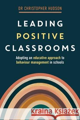 Leading Positive Classrooms: Adopting an educative approach to behaviour management in schools Christopher Hudson 9781923116375 Amba Press - książka