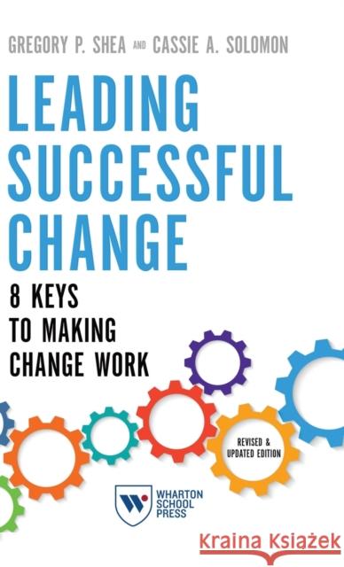 Leading Successful Change, Revised and Updated Edition: 8 Keys to Making Change Work Gregory P. Shea Cassie A. Solomon 9781613631423 Wharton School Press - książka