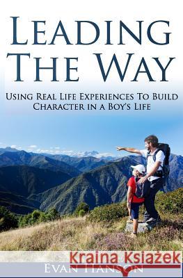 Leading The Way: : Using Real Life Experiences To Build Character In A Boy's Life Hanson, Evan 9781539590521 Createspace Independent Publishing Platform - książka