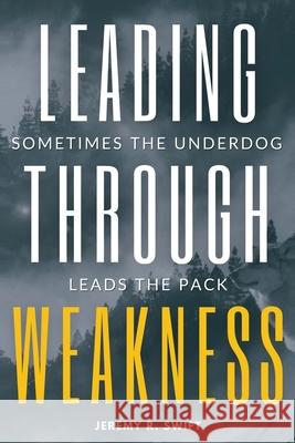 Leading Through Weakness: Sometimes The Underdog Leads The Pack Jeremy R Swift 9781662839986 Xulon Press - książka