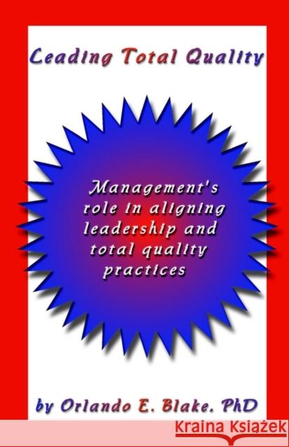 Leading Total Quality: Management's Role in Aligning Leadership & Total Quality Practice Blake, Orlando E. 9781591133599 Booklocker.com - książka