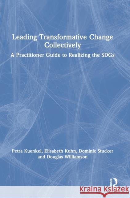 Leading Transformative Change Collectively: A Practitioner Guide to Realizing the Sdgs Petra Kuenkel Elisabeth Kuhn Dominic Stucker 9780367471170 Routledge - książka