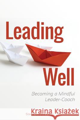 Leading Well: Becoming a Mindful Leader-Coach Steve Gladi 9780989131421 Steve Gladis Leadership Partners - książka