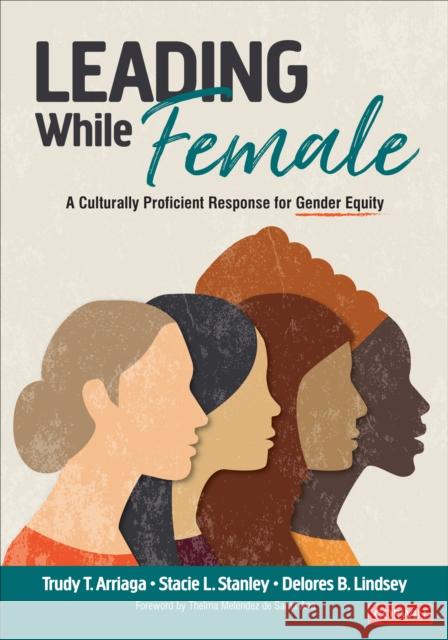 Leading While Female: A Culturally Proficient Response for Gender Equity Trudy Tuttle Arriaga Stacie Lynn Stanley Delores B. Lindsey 9781544360744 SAGE Publications Inc - książka