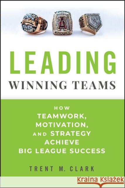 Leading Winning Teams: How Teamwork, Motivation, and Strategy Achieve Big League Success Trent Clark 9781394247721 John Wiley & Sons Inc - książka