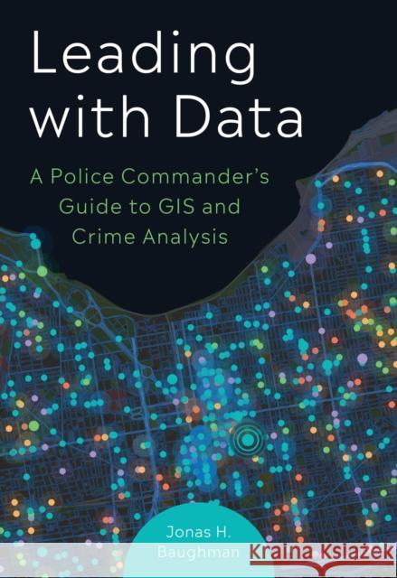 Leading With Data: A Police Commander's Guide to GIS & Crime Analysis Jonas H. Baughman 9781589487482 Esri Press - książka