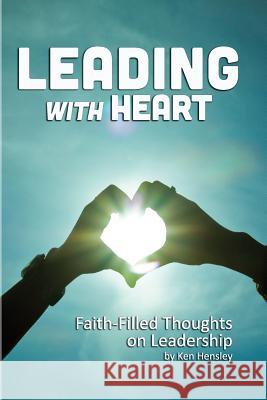 Leading with Heart: Faith-Filled Thoughts on Leadership Ken Hensley 9781505903058 Createspace - książka