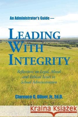 Leading with Integrity: Reflections on Legal, Moral and Ethical Issues in School Administration Jr Ed D Clarence G Oliver 9781504962070 Authorhouse - książka