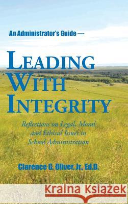 Leading with Integrity: Reflections on Legal, Moral and Ethical Issues in School Administration Jr Ed D Clarence G Oliver 9781504962087 Authorhouse - książka