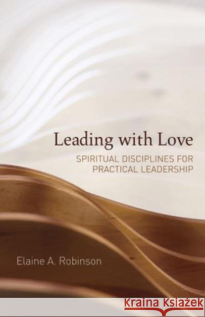Leading with Love: Spiritual Disciplines for Practical Leadership Elaine A. Robinson 9781506488288 1517 Media - książka