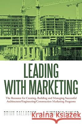 Leading with Marketing: The Resource for Creating, Building and Managing Successful Architecture/Engineering/Construction Marketing Programs Gallagher, Brian 9781449039677 Authorhouse - książka